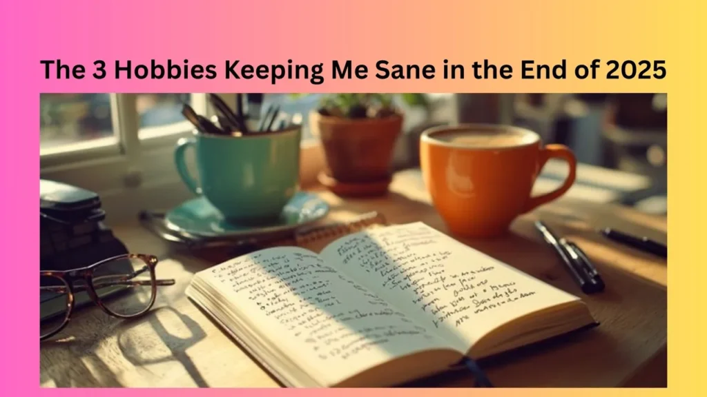 The 3 Hobbies Keeping Me Sane in the End of 2025