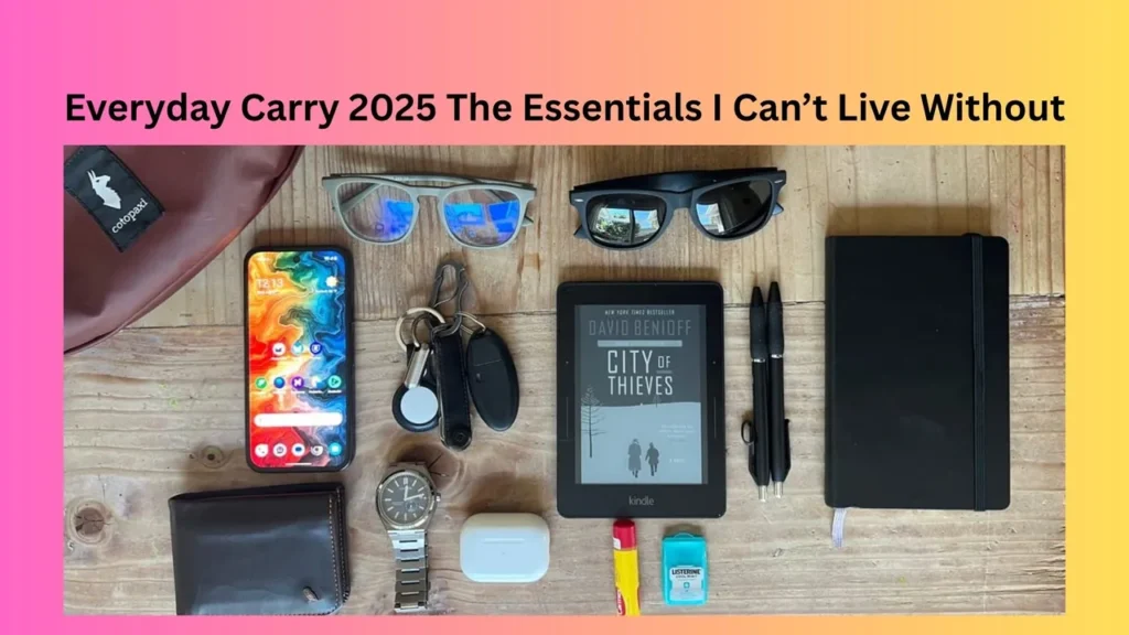 Everyday Carry 2025 The Essentials I Can’t Live Without