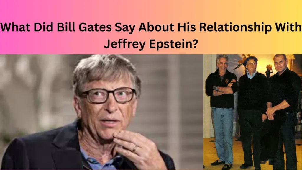 What Did Bill Gates Say About His Relationship With Jeffrey Epstein?